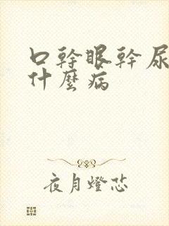 口干眼干尿黄是什么病