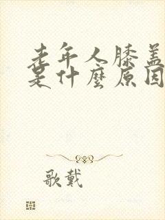 老年人膝盖肿疼是什么原因