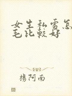 女生私处怎么脱毛比较好