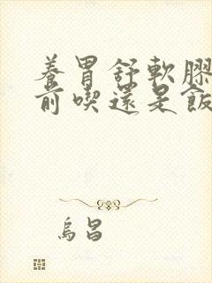 养胃舒软胶囊饭前吃还是饭后吃