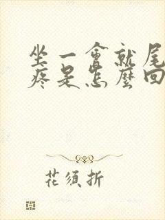 坐一会就尾巴骨疼是怎么回事