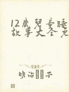 12岁儿童睡前故事大全免费听