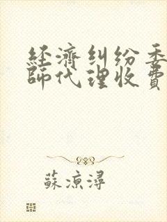 经济纠纷委托律师代理收费标准