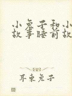 小兔子和小熊的故事睡前故事情侣