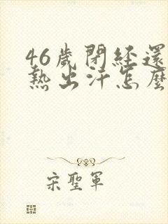 46岁闭经还潮热出汗怎么办