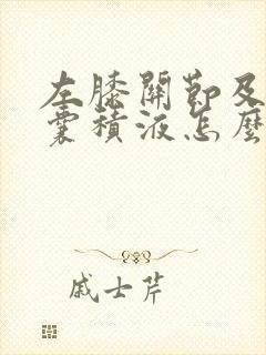 左膝关节及髌上囊积液怎么治疗