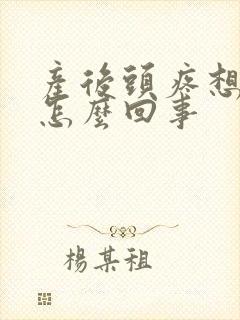 产后头疼想吐是怎么回事
