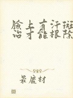 脸上有汗斑怎么治才能根除