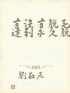 有没有脱毛可以达到永久脱毛的效果