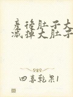 产后肚子大怎么减掉大肚子最快的方法