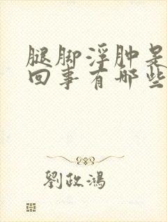 腿脚浮肿是怎么回事有哪些原因引起的