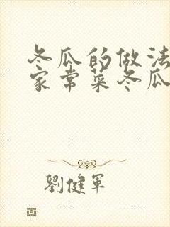 冬瓜的做法大全家常菜冬瓜汤怎么做