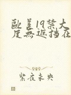 欧美19禁大尺度无遮挡在线看