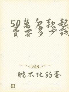 50万欠款起诉费要多少钱