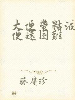 大便带粘液.排便还困难