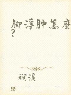 脚浮肿怎么回事?