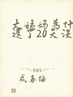 大姨妈为什么推迟了20天没来~