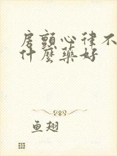 房颤心律不齐吃什么药好
