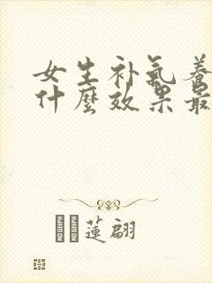 女生补气养血吃什么效果最好