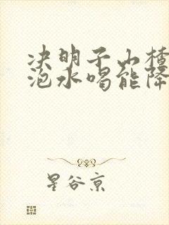 决明子山楂丹参泡水喝能降血压吗