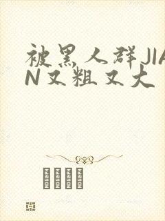 被黑人群JIAN又粗又大封面