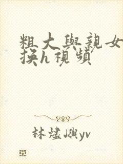粗大与亲女伦交换h视频