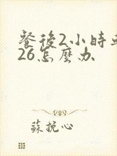 餐后2小时血糖26怎么办