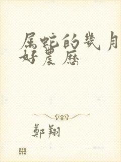 属蛇的几月出生好农历