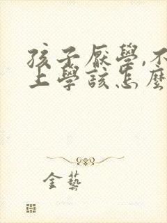 孩子厌学,不想上学该怎么办?