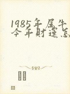1985年属牛今年财运怎么样