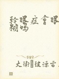 干眼症会眼睛模糊吗