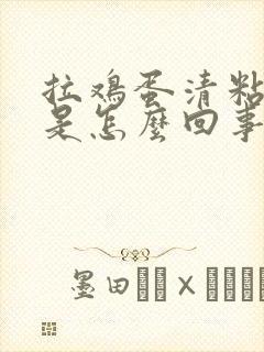 拉鸡蛋清粘液便是怎么回事