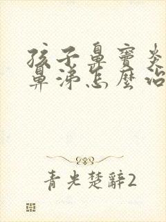 孩子鼻窦炎有浓鼻涕怎么治疗封面