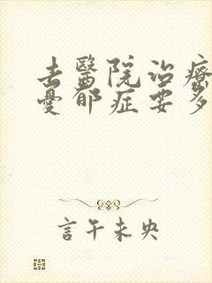 去医院治疗重度忧郁症要多少钱