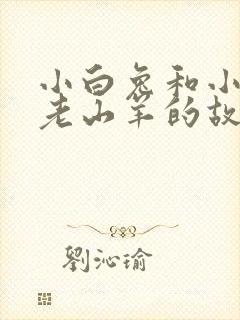 小白兔和小灰兔老山羊的故事