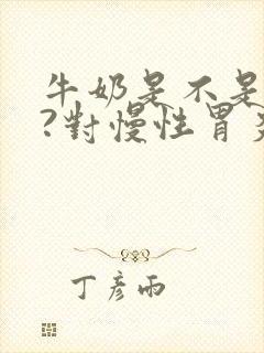 牛奶是不是养胃?对慢性胃炎有帮助?