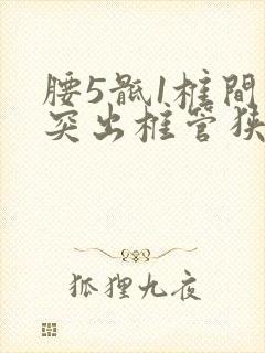 腰5骶1椎间盘突出椎管狭窄