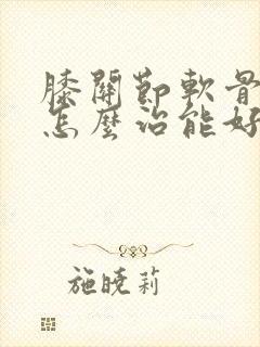 膝关节软骨磨损怎么治能好