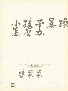 小孩子暴躁易怒怎么办