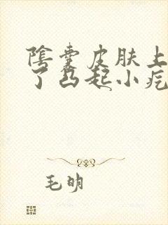 阴囊皮肤上面起了凸起小疙瘩不痛不痒