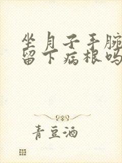 坐月子手腕疼会留下病根吗