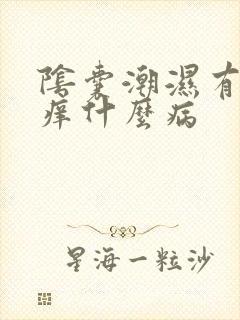 阴囊潮湿有异味痒什么病