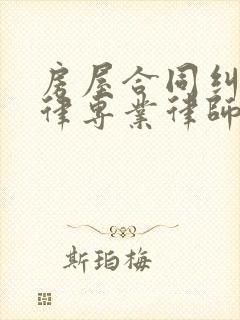 房屋合同纠纷法律专业律师