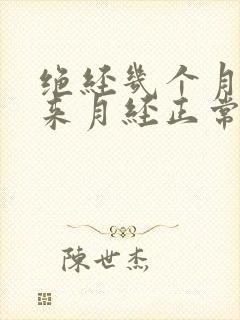 绝经几个月后又来月经正常吗