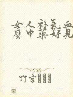 女人补气血吃什么中药好见效快