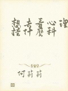 想去看心理医生挂什么科