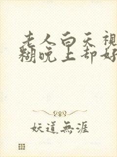 老人白天视力模糊晚上却好