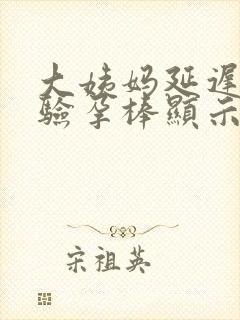 大姨妈延迟9天验孕棒显示没怀孕怎么回事