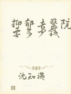 抑郁去医院检查要多少钱