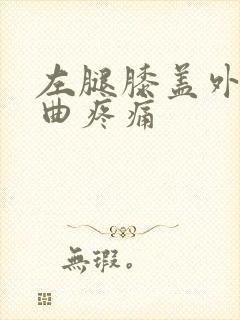左腿膝盖外侧弯曲疼痛
